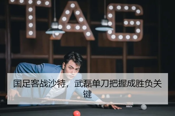 国足客战沙特，武磊单刀把握成胜负关键